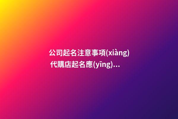 公司起名注意事項(xiàng) 代購店起名應(yīng)該注意哪些事項(xiàng)呢-第1張-公司起名-玄機(jī)派